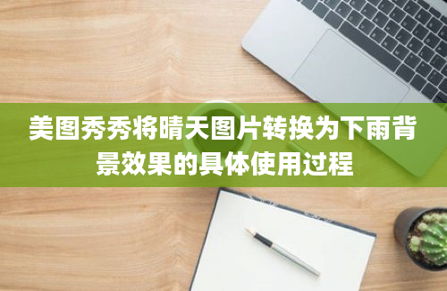 美图秀秀将晴天图片转换为下雨背景效果的具体使用过程