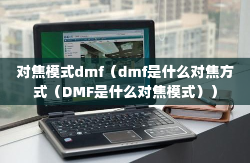 对焦模式dmf（dmf是什么对焦方式（DMF是什么对焦模式））