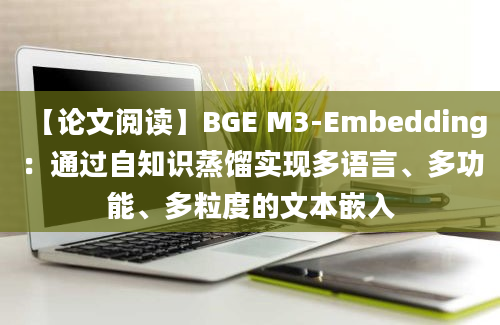 【论文阅读】BGE M3-Embedding：通过自知识蒸馏实现多语言、多功能、多粒度的文本嵌入