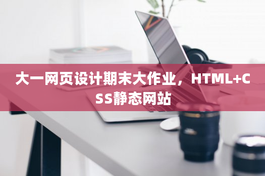 大一网页设计期末大作业，HTML+CSS静态网站