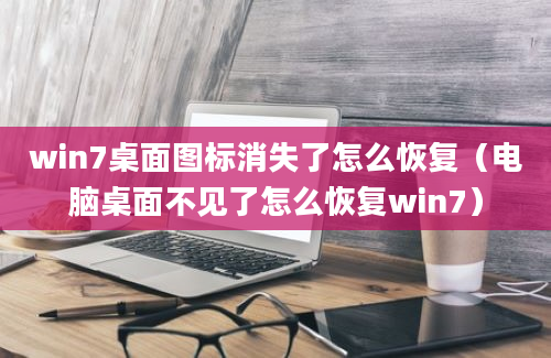 win7桌面图标消失了怎么恢复（电脑桌面不见了怎么恢复win7）