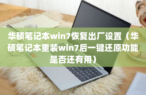 华硕笔记本win7恢复出厂设置（华硕笔记本重装win7后一键还原功能是否还有用）