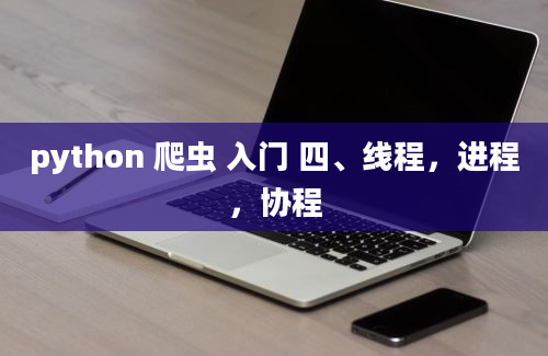 python 爬虫 入门 四、线程，进程，协程