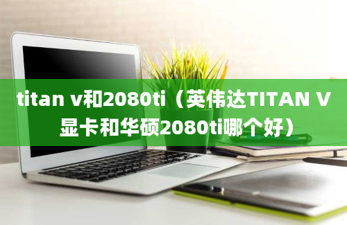 titan v和2080ti（英伟达TITAN V 显卡和华硕2080ti哪个好）