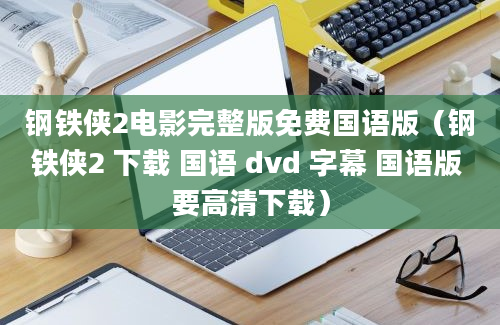 钢铁侠2电影完整版免费国语版（钢铁侠2 下载 国语 dvd 字幕 国语版 要高清下载）