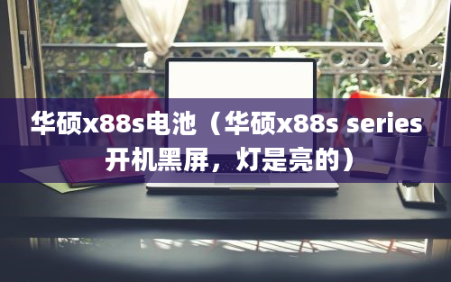 华硕x88s电池（华硕x88s series 开机黑屏，灯是亮的）