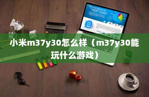 小米m37y30怎么样（m37y30能玩什么游戏）