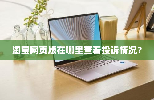 淘宝网页版在哪里查看投诉情况？