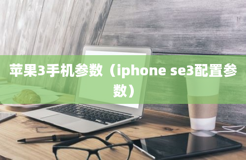 苹果3手机参数（iphone se3配置参数）