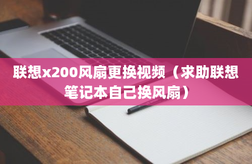 联想x200风扇更换视频（求助联想笔记本自己换风扇）