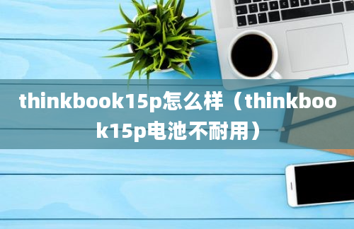 thinkbook15p怎么样（thinkbook15p电池不耐用）