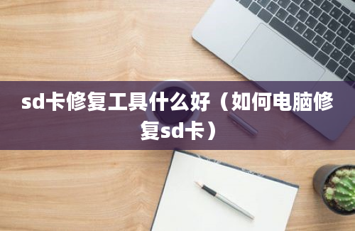 sd卡修复工具什么好（如何电脑修复sd卡）