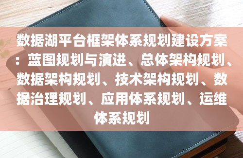 数据湖平台框架体系规划建设方案：蓝图规划与演进、总体架构规划、数据架构规划、技术架构规划、数据治理规划、应用体系规划、运维体系规划