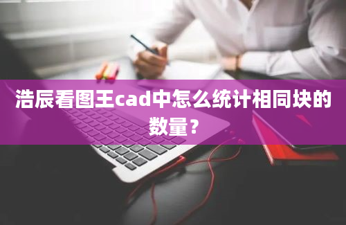 浩辰看图王cad中怎么统计相同块的数量？