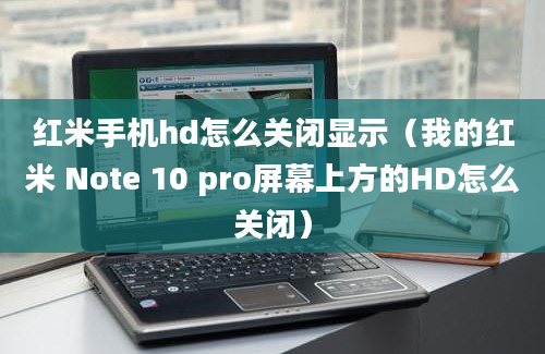 红米手机hd怎么关闭显示（我的红米 Note 10 pro屏幕上方的HD怎么关闭）