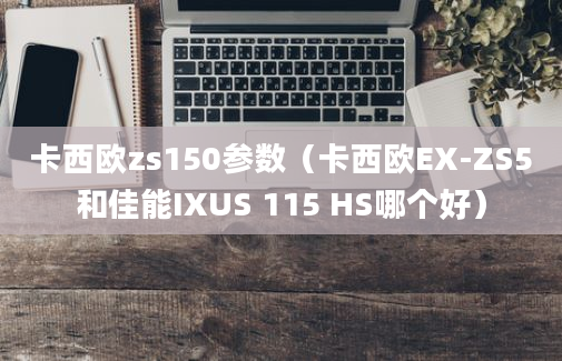 卡西欧zs150参数（卡西欧EX-ZS5和佳能IXUS 115 HS哪个好）