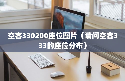 空客330200座位图片（请问空客333的座位分布）