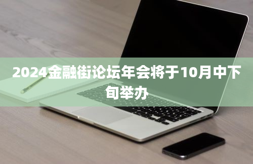 2024金融街论坛年会将于10月中下旬举办