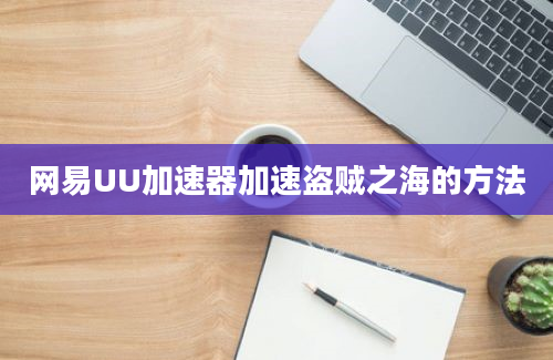 网易UU加速器加速盗贼之海的方法