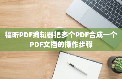 福昕PDF编辑器把多个PDF合成一个PDF文档的操作步骤