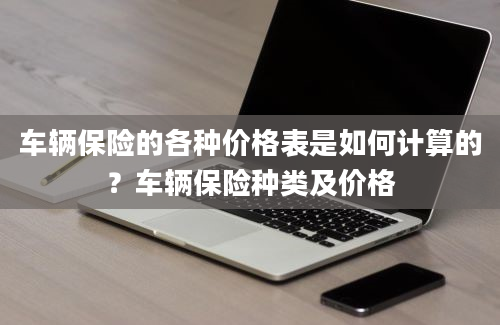 车辆保险的各种价格表是如何计算的？车辆保险种类及价格