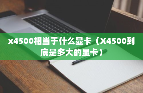 x4500相当于什么显卡（X4500到底是多大的显卡）