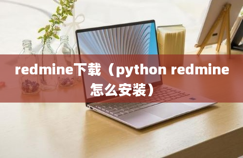 redmine下载（python redmine怎么安装）