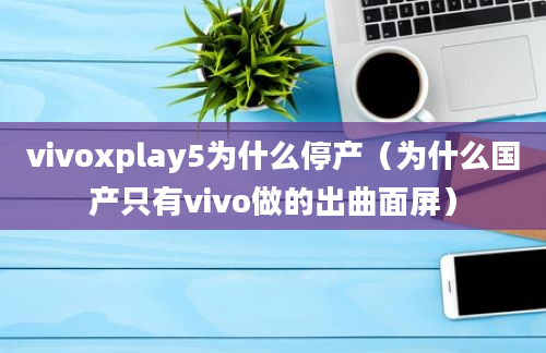 vivoxplay5为什么停产（为什么国产只有vivo做的出曲面屏）