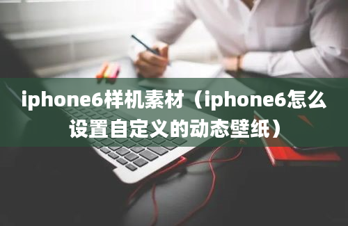 iphone6样机素材（iphone6怎么设置自定义的动态壁纸）