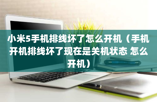 小米5手机排线坏了怎么开机（手机开机排线坏了现在是关机状态 怎么开机）