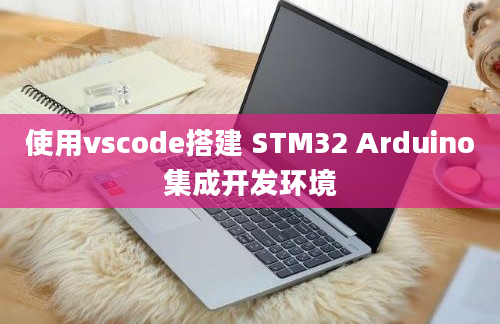 使用vscode搭建 STM32 Arduino集成开发环境