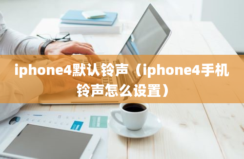 iphone4默认铃声（iphone4手机铃声怎么设置）