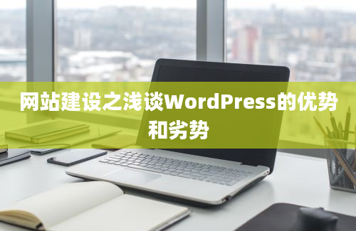 网站建设之浅谈WordPress的优势和劣势