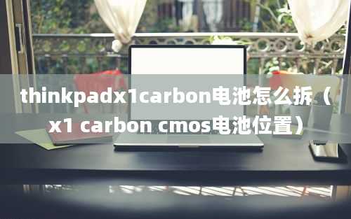 thinkpadx1carbon电池怎么拆（x1 carbon cmos电池位置）