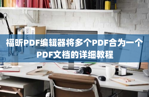 福昕PDF编辑器将多个PDF合为一个PDF文档的详细教程