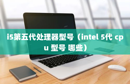 i5第五代处理器型号（intel 5代 cpu 型号 哪些）