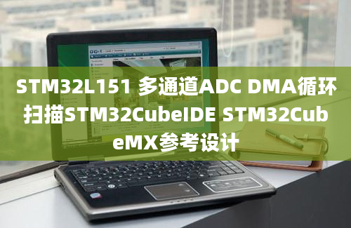 STM32L151 多通道ADC DMA循环扫描STM32CubeIDE STM32CubeMX参考设计