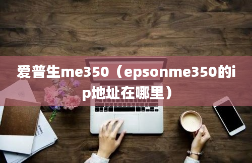 爱普生me350（epsonme350的ip地址在哪里）