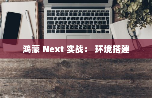 鸿蒙 Next 实战： 环境搭建