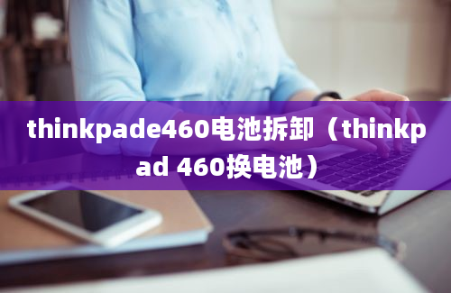 thinkpade460电池拆卸（thinkpad 460换电池）