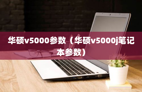 华硕v5000参数（华硕v5000j笔记本参数）