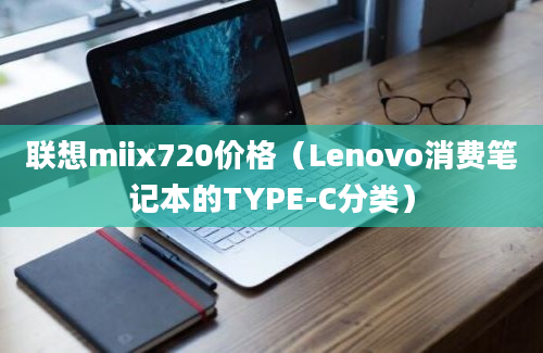 联想miix720价格（Lenovo消费笔记本的TYPE-C分类）