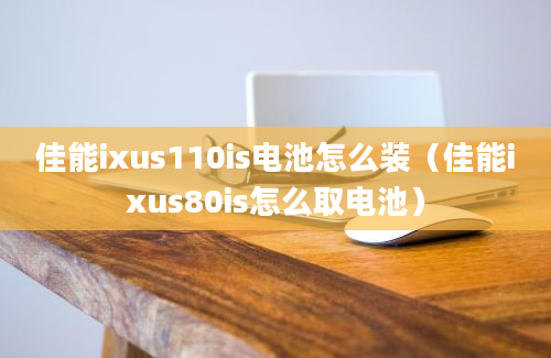 佳能ixus110is电池怎么装（佳能ixus80is怎么取电池）