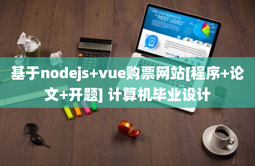 基于nodejs+vue购票网站[程序+论文+开题] 计算机毕业设计