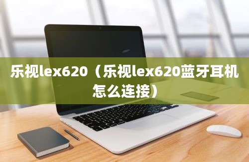 乐视lex620（乐视lex620蓝牙耳机怎么连接）