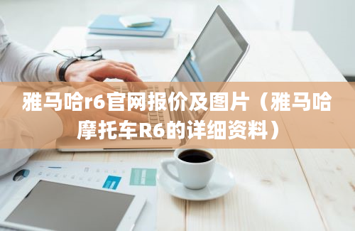 雅马哈r6官网报价及图片（雅马哈摩托车R6的详细资料）