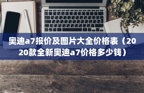 奥迪a7报价及图片大全价格表（2020款全新奥迪a7价格多少钱）