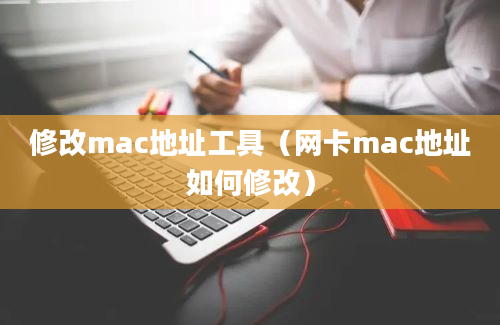 修改mac地址工具（网卡mac地址如何修改）