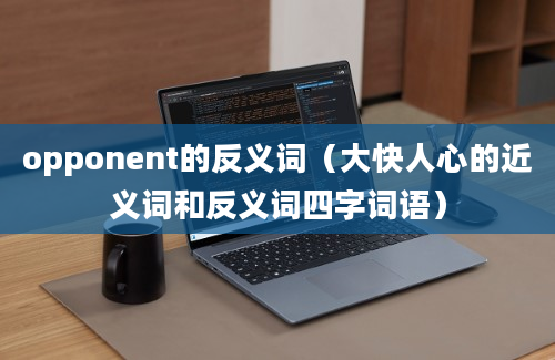 opponent的反义词（大快人心的近义词和反义词四字词语）