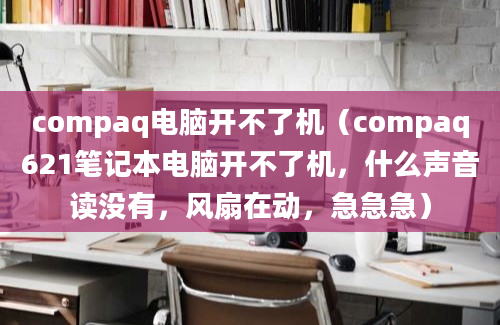 compaq电脑开不了机（compaq621笔记本电脑开不了机，什么声音读没有，风扇在动，急急急）